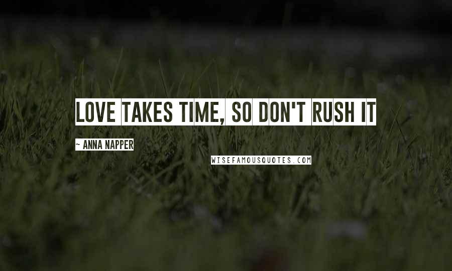 Anna Napper Quotes: Love takes time, So don't rush it