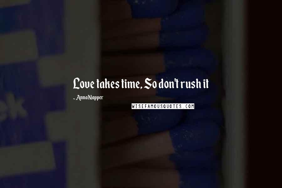 Anna Napper Quotes: Love takes time, So don't rush it