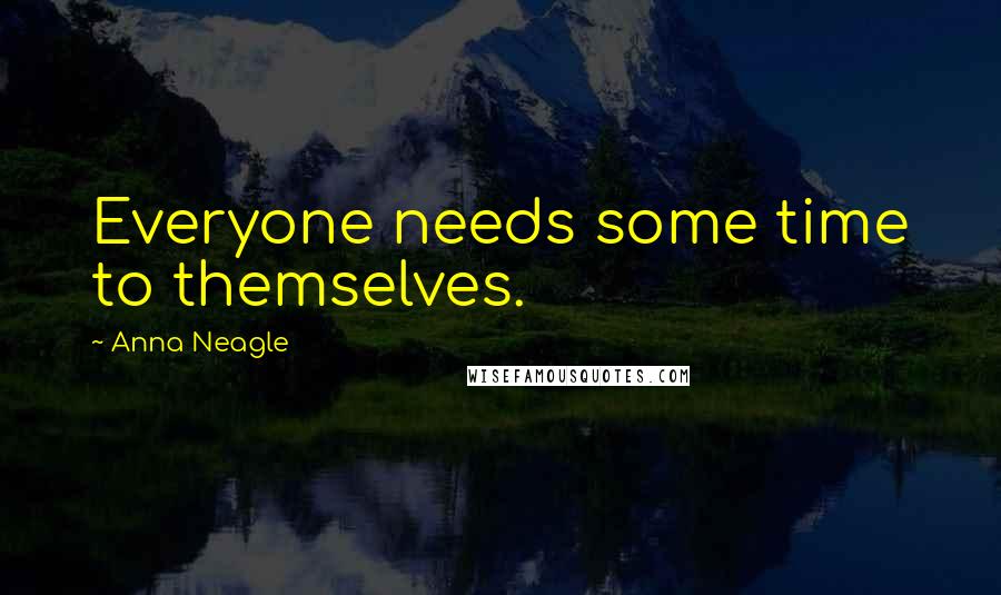 Anna Neagle Quotes: Everyone needs some time to themselves.