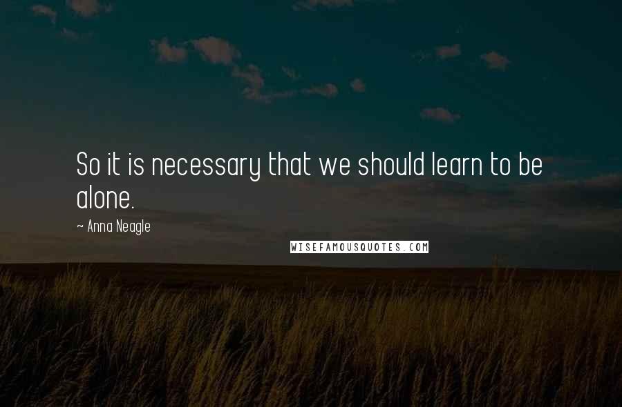 Anna Neagle Quotes: So it is necessary that we should learn to be alone.