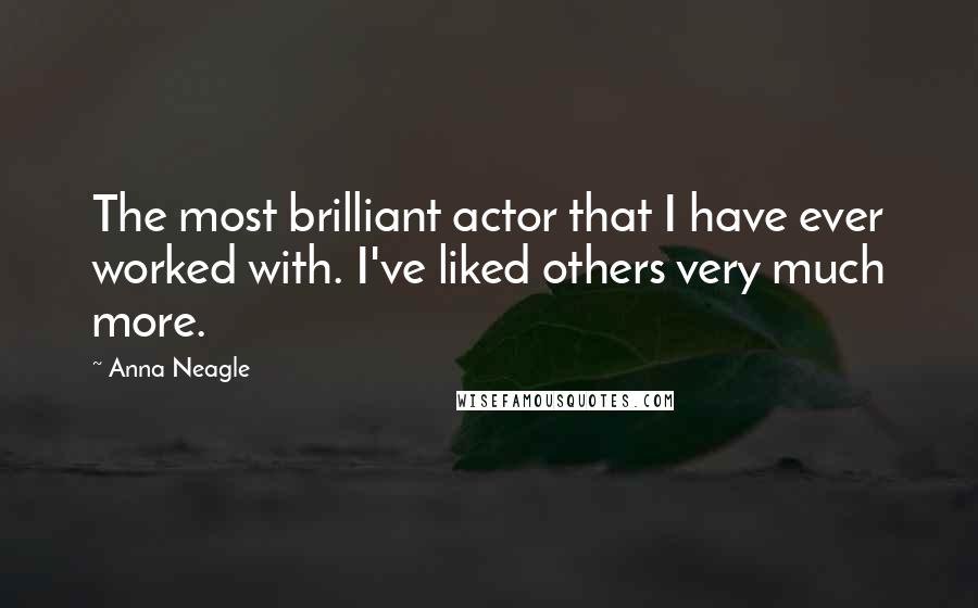 Anna Neagle Quotes: The most brilliant actor that I have ever worked with. I've liked others very much more.