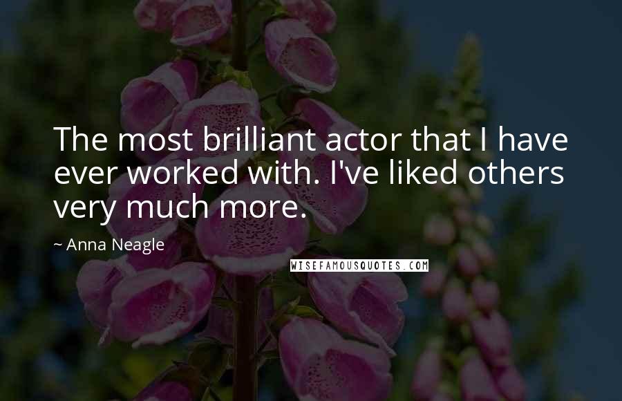 Anna Neagle Quotes: The most brilliant actor that I have ever worked with. I've liked others very much more.