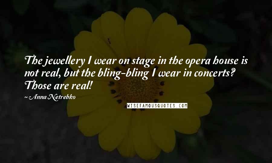 Anna Netrebko Quotes: The jewellery I wear on stage in the opera house is not real, but the bling-bling I wear in concerts? Those are real!