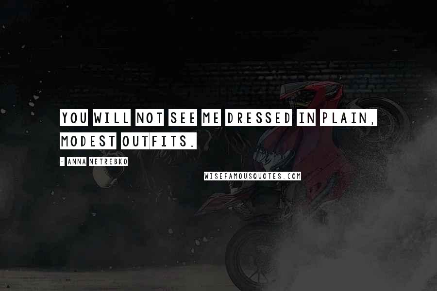 Anna Netrebko Quotes: You will not see me dressed in plain, modest outfits.