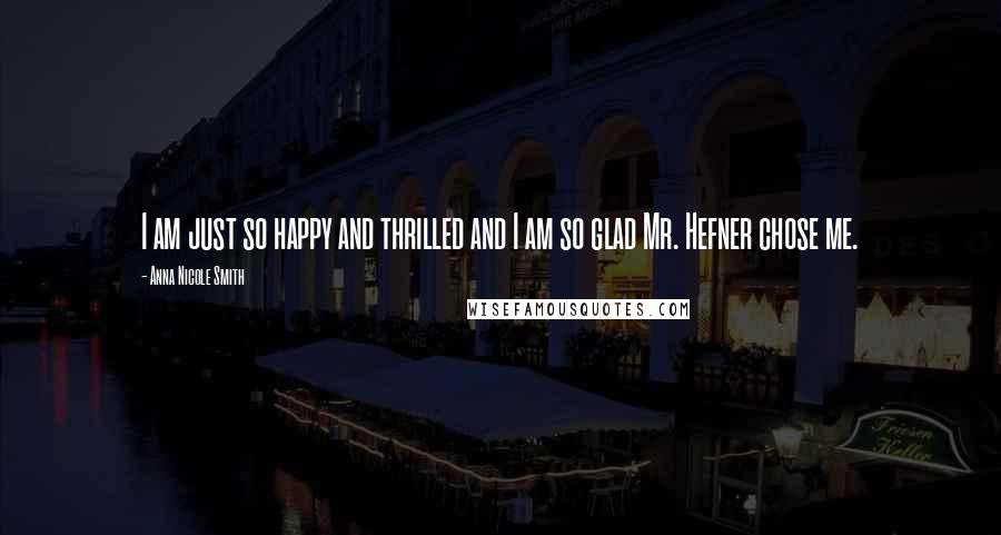 Anna Nicole Smith Quotes: I am just so happy and thrilled and I am so glad Mr. Hefner chose me.
