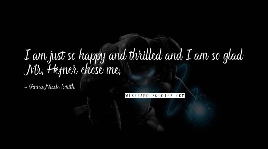 Anna Nicole Smith Quotes: I am just so happy and thrilled and I am so glad Mr. Hefner chose me.
