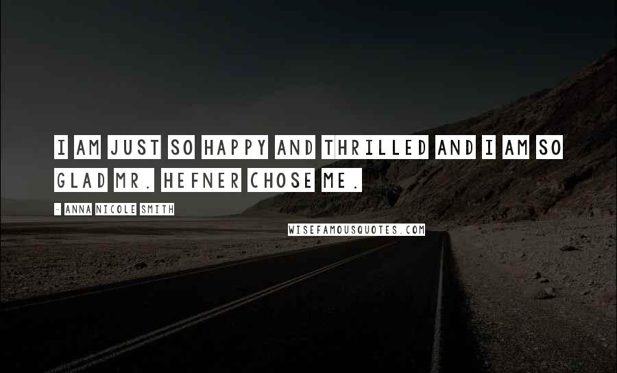 Anna Nicole Smith Quotes: I am just so happy and thrilled and I am so glad Mr. Hefner chose me.