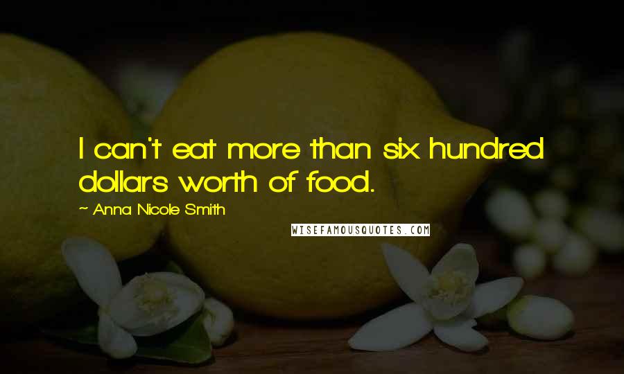 Anna Nicole Smith Quotes: I can't eat more than six hundred dollars worth of food.