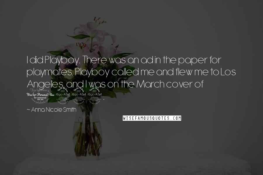 Anna Nicole Smith Quotes: I did Playboy. There was an ad in the paper for playmates. Playboy called me and flew me to Los Angeles, and I was on the March cover of 1992.