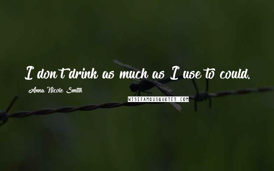 Anna Nicole Smith Quotes: I don't drink as much as I use to could.