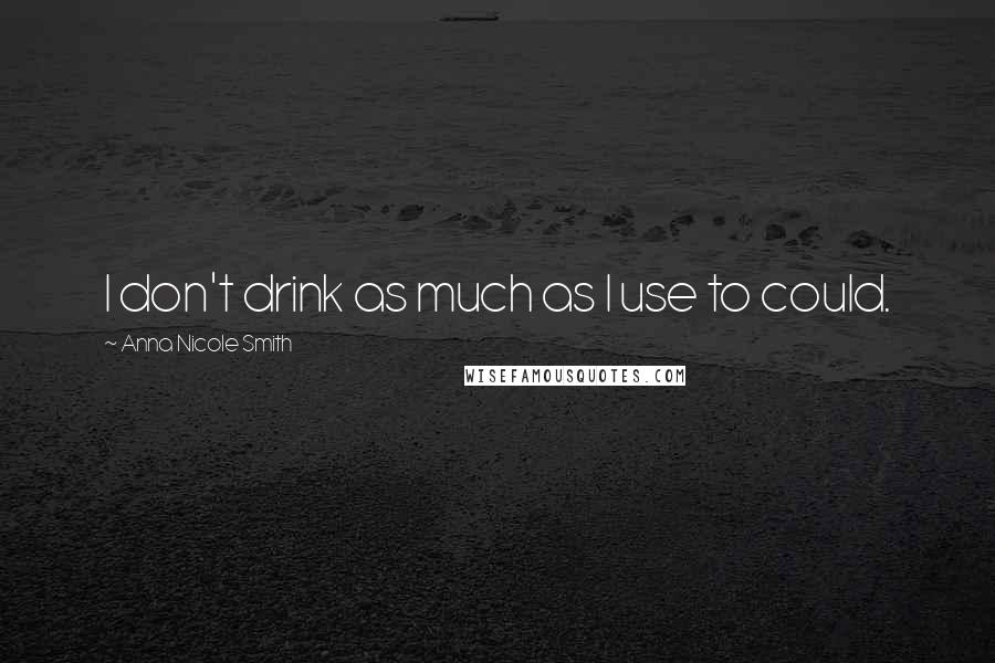 Anna Nicole Smith Quotes: I don't drink as much as I use to could.