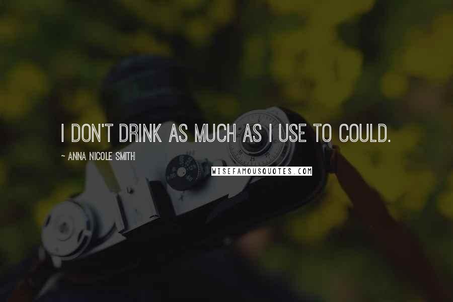 Anna Nicole Smith Quotes: I don't drink as much as I use to could.