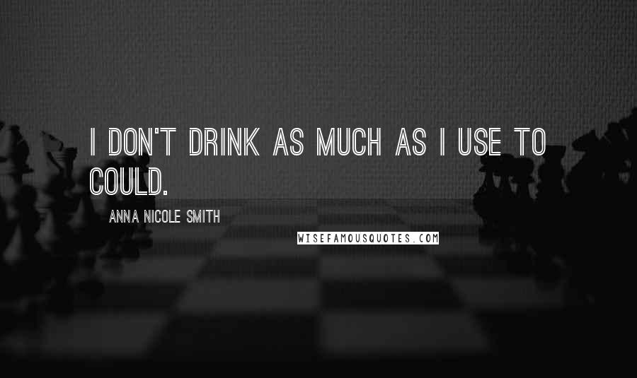 Anna Nicole Smith Quotes: I don't drink as much as I use to could.