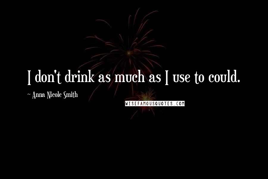 Anna Nicole Smith Quotes: I don't drink as much as I use to could.