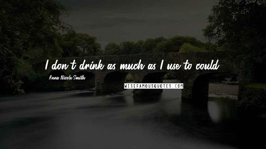 Anna Nicole Smith Quotes: I don't drink as much as I use to could.