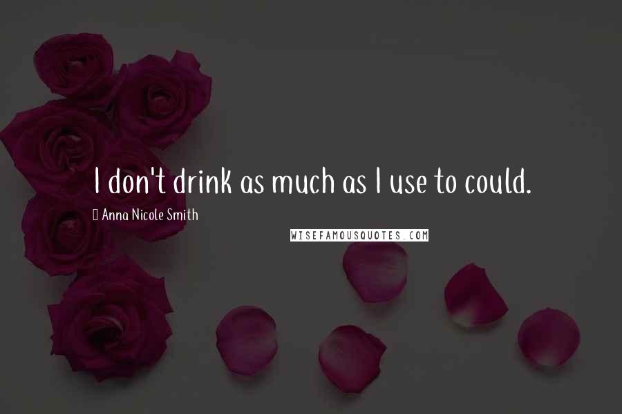 Anna Nicole Smith Quotes: I don't drink as much as I use to could.
