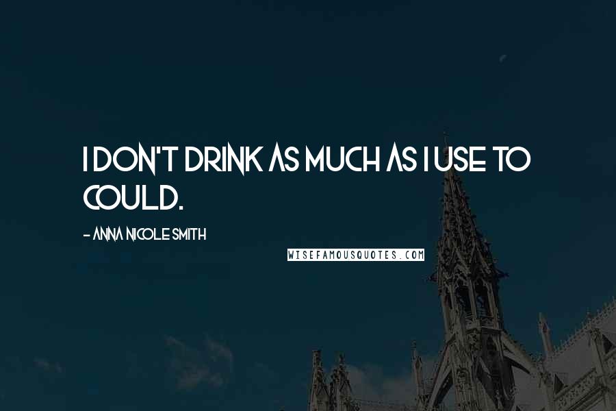 Anna Nicole Smith Quotes: I don't drink as much as I use to could.