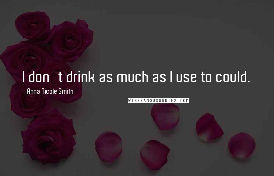 Anna Nicole Smith Quotes: I don't drink as much as I use to could.
