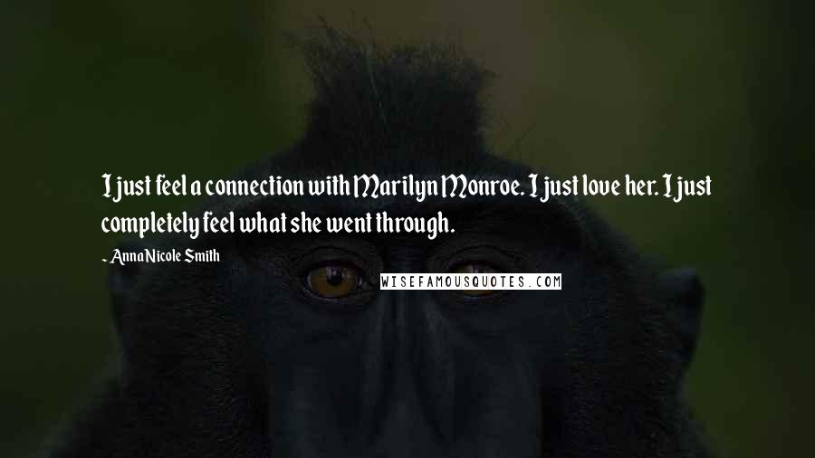 Anna Nicole Smith Quotes: I just feel a connection with Marilyn Monroe. I just love her. I just completely feel what she went through.