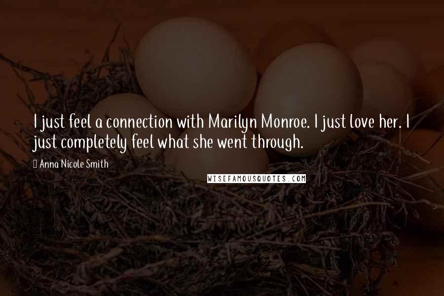 Anna Nicole Smith Quotes: I just feel a connection with Marilyn Monroe. I just love her. I just completely feel what she went through.