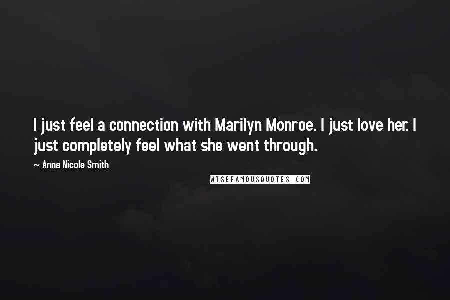 Anna Nicole Smith Quotes: I just feel a connection with Marilyn Monroe. I just love her. I just completely feel what she went through.