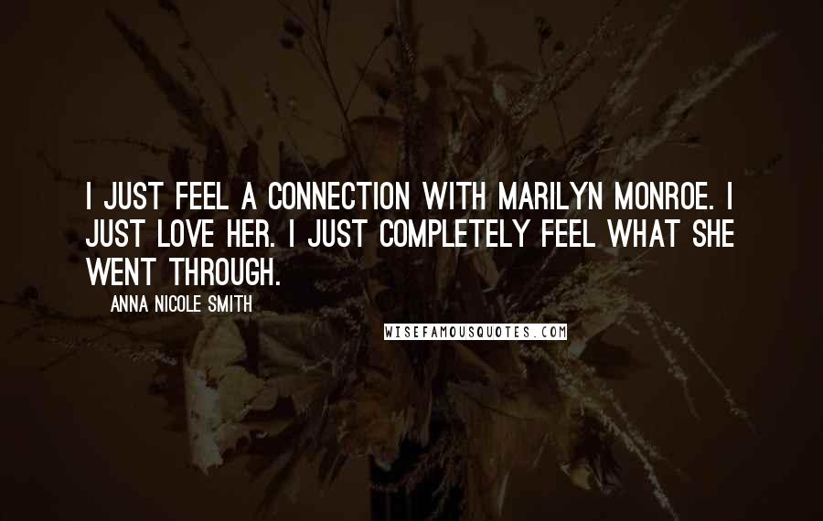 Anna Nicole Smith Quotes: I just feel a connection with Marilyn Monroe. I just love her. I just completely feel what she went through.