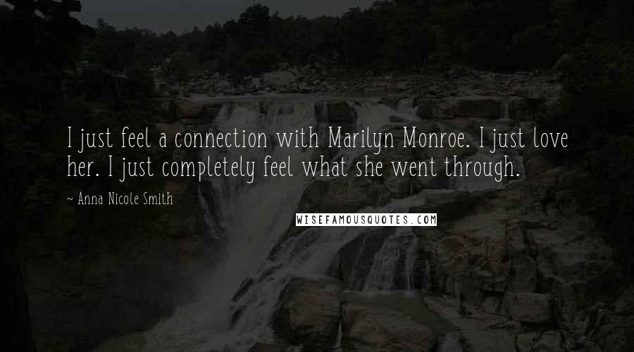 Anna Nicole Smith Quotes: I just feel a connection with Marilyn Monroe. I just love her. I just completely feel what she went through.