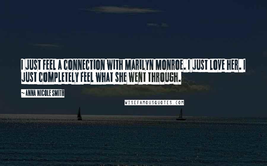 Anna Nicole Smith Quotes: I just feel a connection with Marilyn Monroe. I just love her. I just completely feel what she went through.