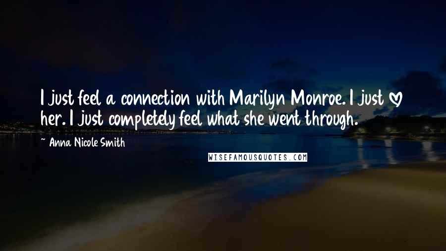 Anna Nicole Smith Quotes: I just feel a connection with Marilyn Monroe. I just love her. I just completely feel what she went through.