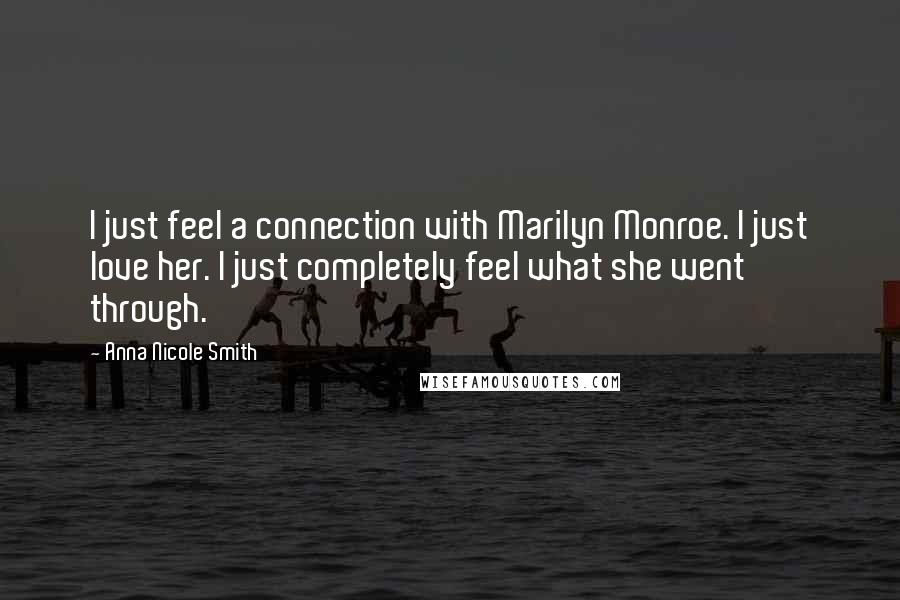 Anna Nicole Smith Quotes: I just feel a connection with Marilyn Monroe. I just love her. I just completely feel what she went through.