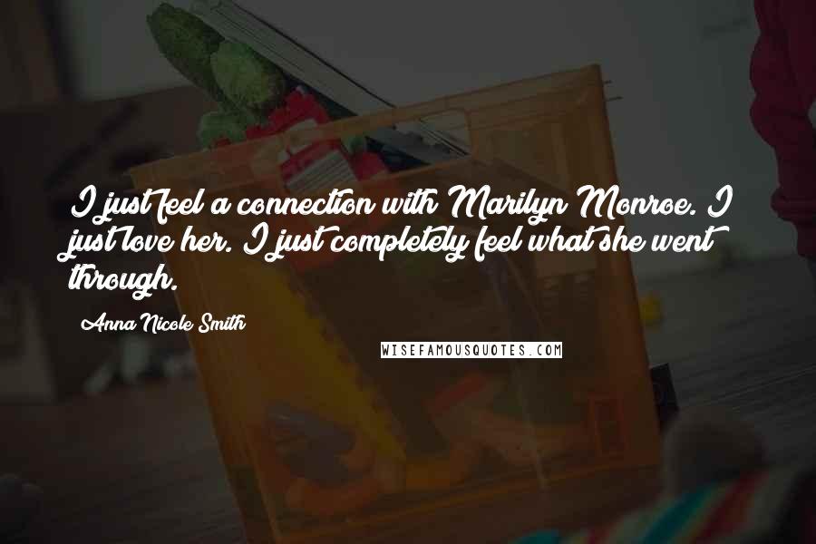Anna Nicole Smith Quotes: I just feel a connection with Marilyn Monroe. I just love her. I just completely feel what she went through.