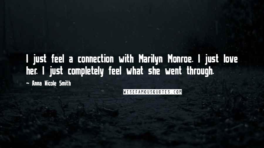 Anna Nicole Smith Quotes: I just feel a connection with Marilyn Monroe. I just love her. I just completely feel what she went through.