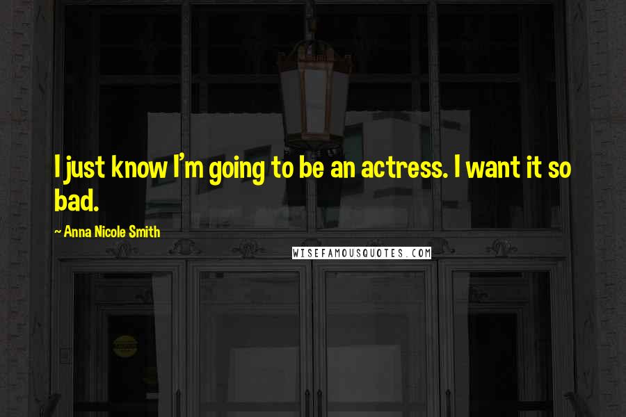 Anna Nicole Smith Quotes: I just know I'm going to be an actress. I want it so bad.