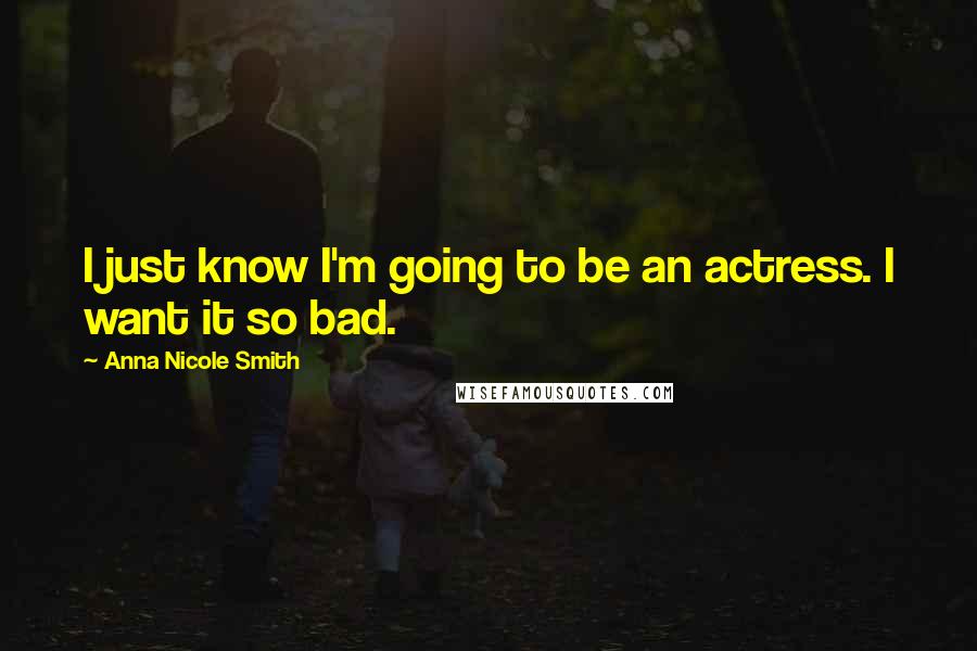 Anna Nicole Smith Quotes: I just know I'm going to be an actress. I want it so bad.