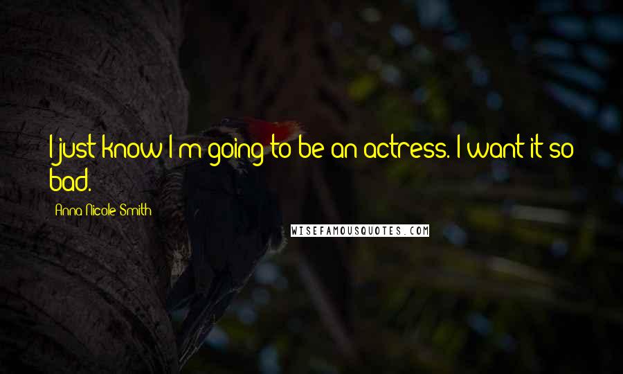 Anna Nicole Smith Quotes: I just know I'm going to be an actress. I want it so bad.
