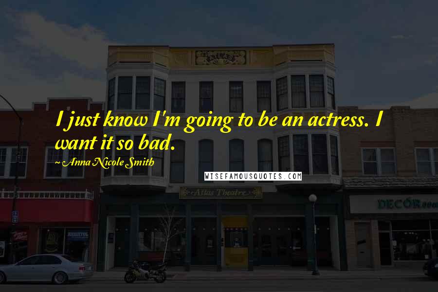 Anna Nicole Smith Quotes: I just know I'm going to be an actress. I want it so bad.