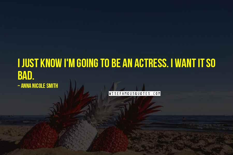 Anna Nicole Smith Quotes: I just know I'm going to be an actress. I want it so bad.