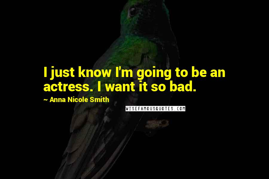 Anna Nicole Smith Quotes: I just know I'm going to be an actress. I want it so bad.