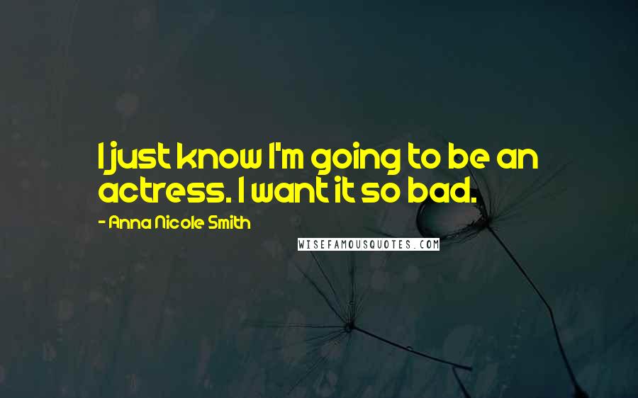 Anna Nicole Smith Quotes: I just know I'm going to be an actress. I want it so bad.