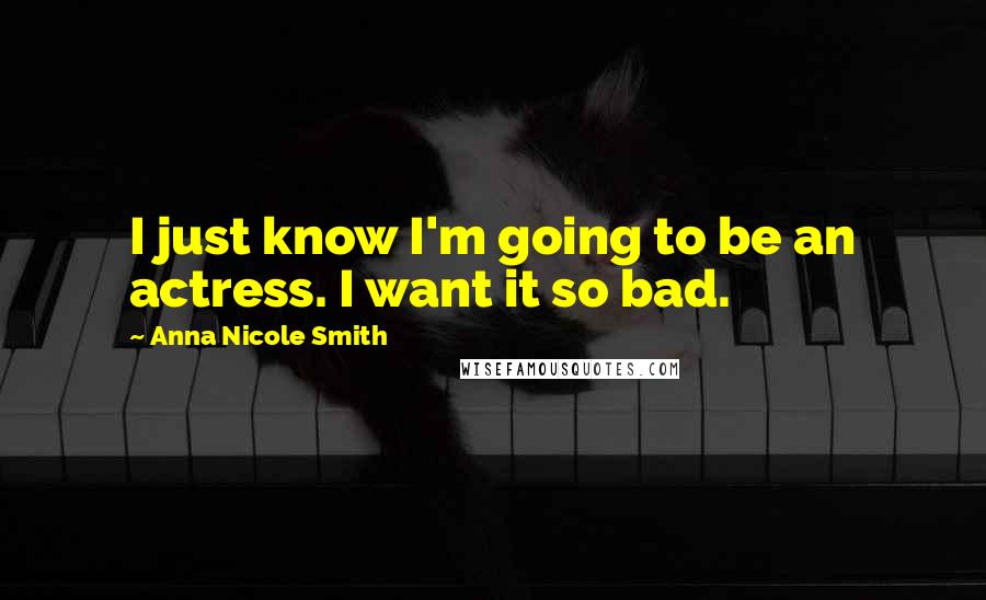 Anna Nicole Smith Quotes: I just know I'm going to be an actress. I want it so bad.