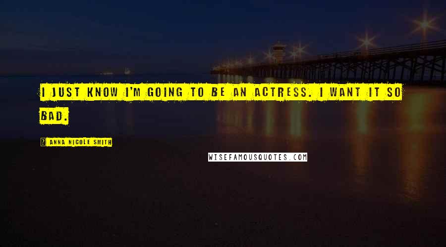 Anna Nicole Smith Quotes: I just know I'm going to be an actress. I want it so bad.