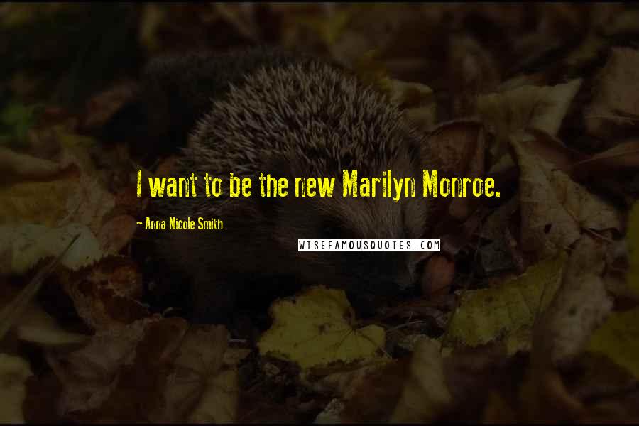 Anna Nicole Smith Quotes: I want to be the new Marilyn Monroe.