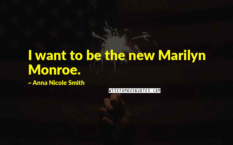 Anna Nicole Smith Quotes: I want to be the new Marilyn Monroe.