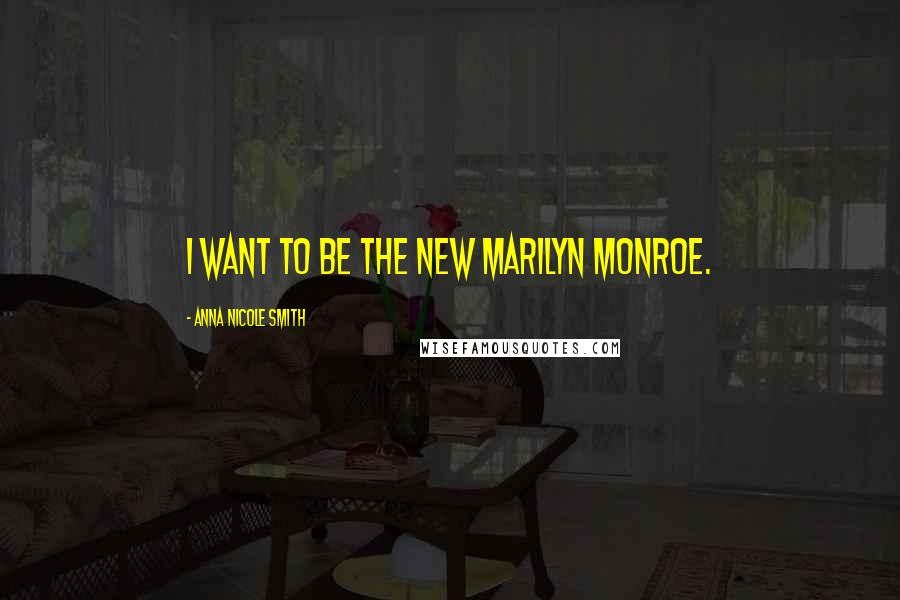 Anna Nicole Smith Quotes: I want to be the new Marilyn Monroe.