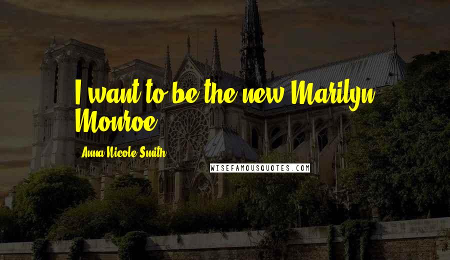 Anna Nicole Smith Quotes: I want to be the new Marilyn Monroe.