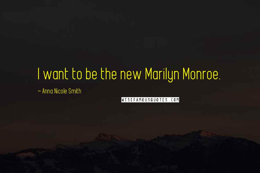 Anna Nicole Smith Quotes: I want to be the new Marilyn Monroe.