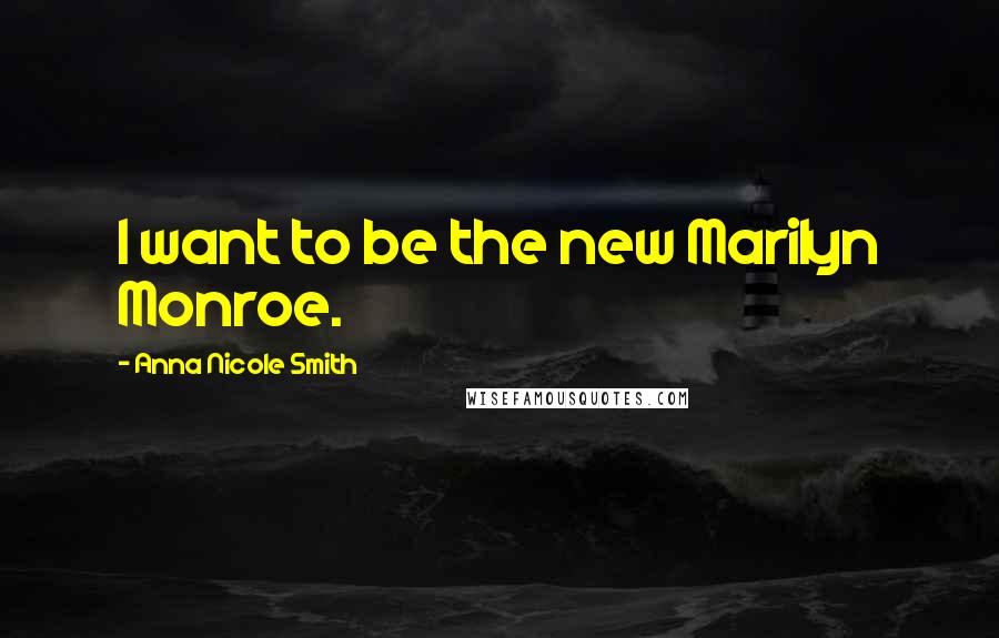 Anna Nicole Smith Quotes: I want to be the new Marilyn Monroe.