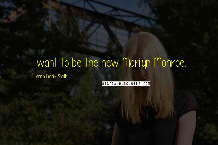 Anna Nicole Smith Quotes: I want to be the new Marilyn Monroe.