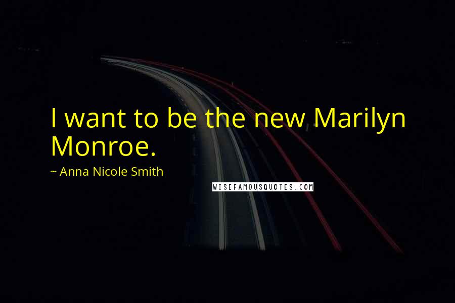 Anna Nicole Smith Quotes: I want to be the new Marilyn Monroe.