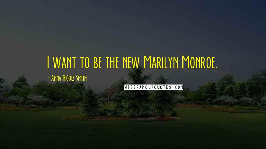 Anna Nicole Smith Quotes: I want to be the new Marilyn Monroe.